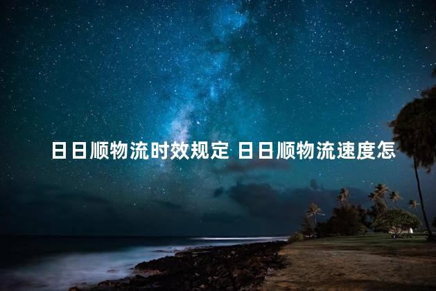 日日顺物流时效规定 日日顺物流速度怎么样2019